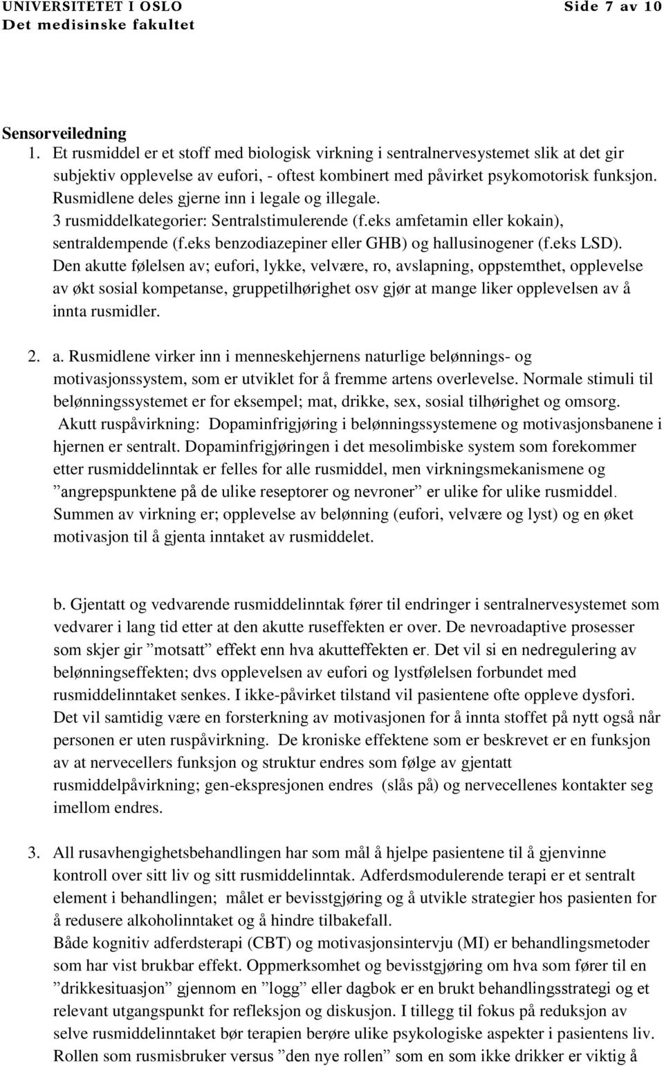 eks LSD). Den akutte følelsen av; eufori, lykke, velvære, ro, avslapning, oppstemthet, opplevelse av økt sosial kompetanse, gruppetilhørighet osv gjør at mange liker opplevelsen av å innta rusmidler.