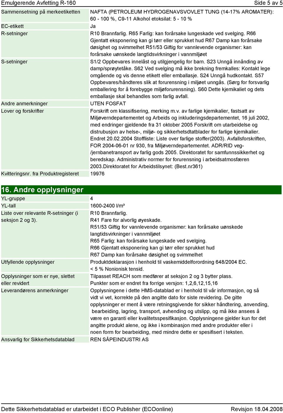 R66 Gjentatt eksponering kan gi tørr eller sprukket hud R67 Damp kan forårsake døsighet og svimmelhet R51/53 Giftig for vannlevende organismer: kan forårsake uønskede langtidsvirkninger i vannmiljøet