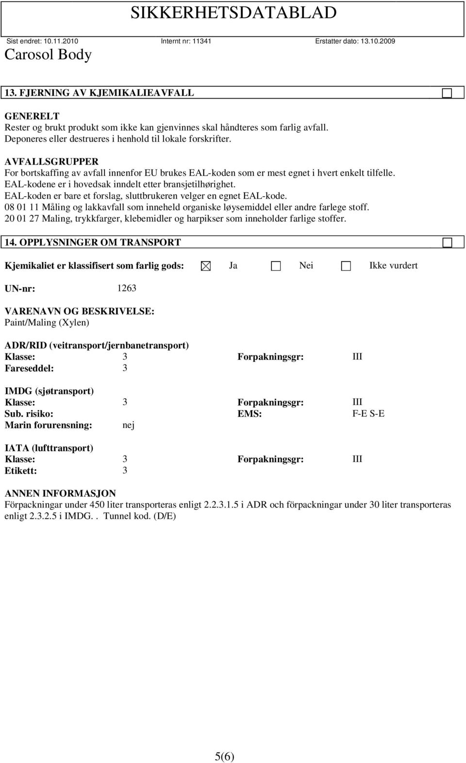 EAL-koden er bare et forslag, sluttbrukeren velger en egnet EAL-kode. 08 01 11 Måling og lakkavfall som inneheld organiske løysemiddel eller andre farlege stoff.