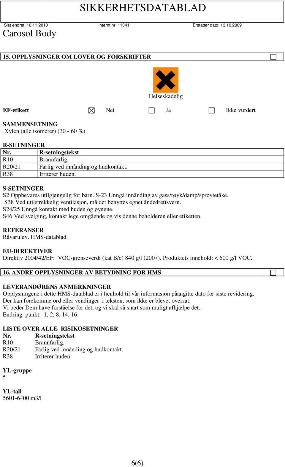 S38 Ved utilstrekkelig ventilasjon, må det benyttes egnet åndedrettsvern. S24/25 Unngå kontakt med huden og øynene. S46 Ved svelging, kontakt lege omgående og vis denne beholderen eller etiketten.