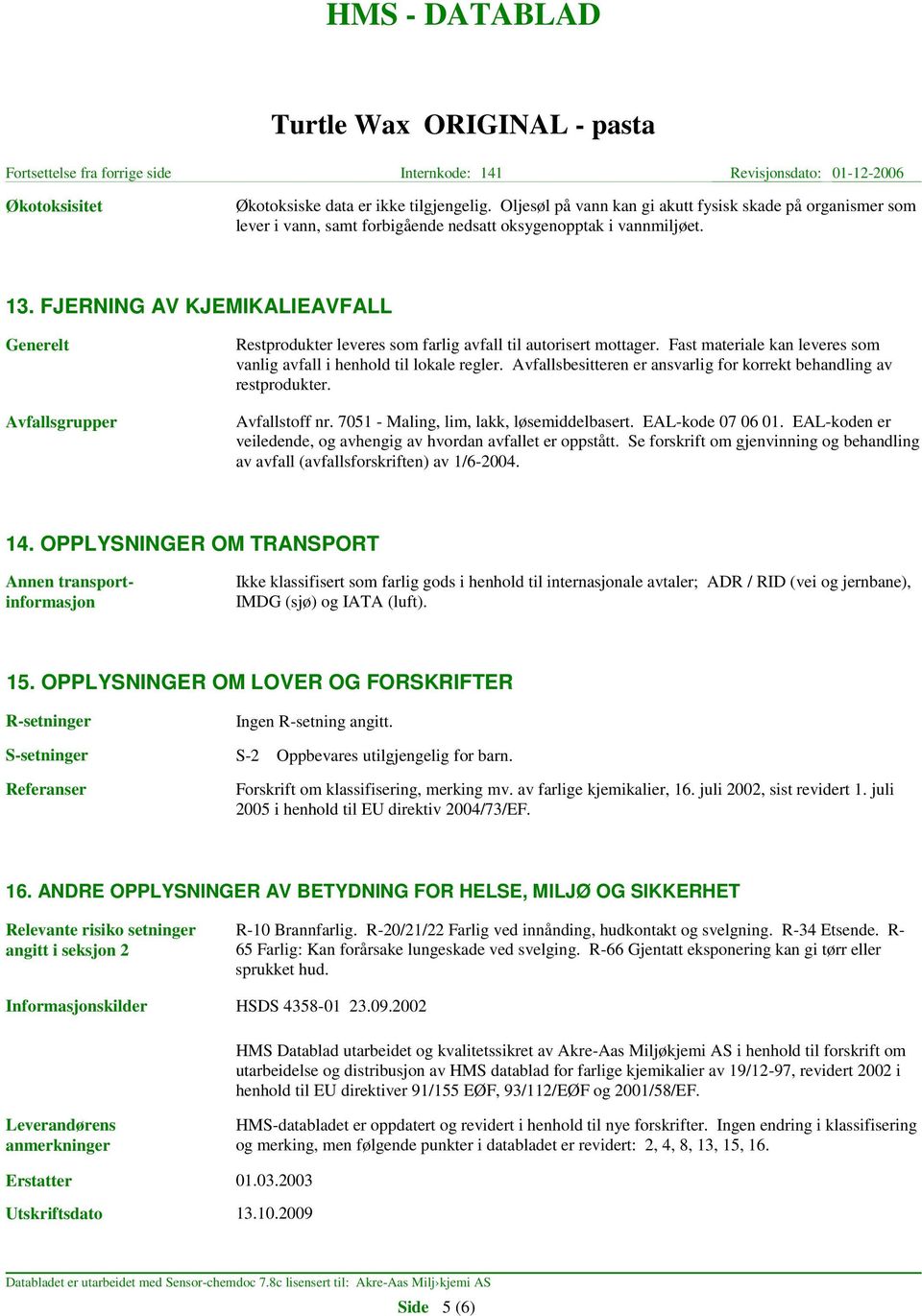 Avfallsbesitteren er ansvarlig for korrekt behandling av restprodukter. Avfallstoff nr. 7051 - Maling, lim, lakk, løsemiddelbasert. EAL-kode 07 06 01.