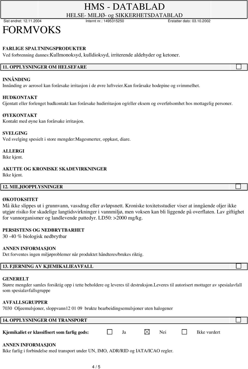 HUDKONTAKT Gjentatt eller forlenget hudkontakt kan forårsake hudirritasjon og/eller eksem og overfølsomhet hos mottagelig personer. ØYEKONTAKT Kontakt med øyne kan forårsake irritasjon.