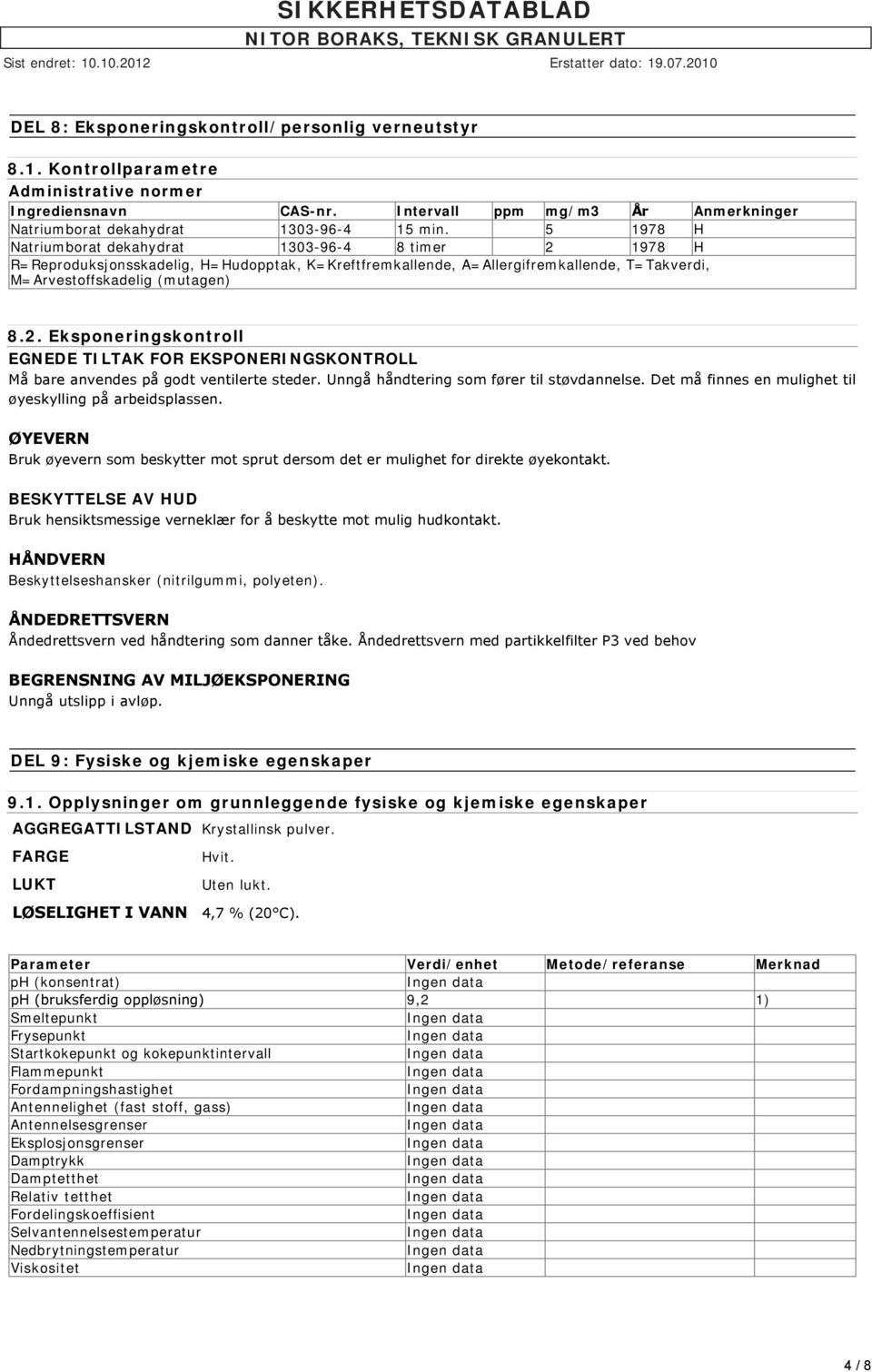 Unngå håndtering som fører til støvdannelse. Det må finnes en mulighet til øyeskylling på arbeidsplassen. ØYEVERN Bruk øyevern som beskytter mot sprut dersom det er mulighet for direkte øyekontakt.