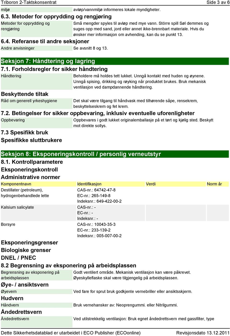 Små mengder spyles til avløp med mye vann. Större spill Søl demmes og suges opp med sand, jord eller annet ikke-brennbart materiale. Hvis du ønsker mer informasjon om avhending, kan du se punkt 13.