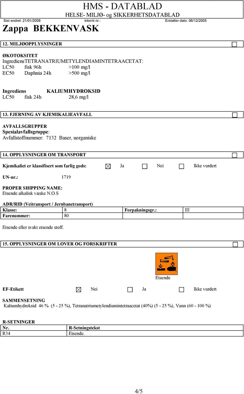 OPPLYSNINGER OM TRANSPORT Kjemikaliet er klassifisert som farlig gods: Ja Nei Ikke vurdert UN-nr.: 1719 PROPER SHIPPING NAME: Etsende alkalisk væske N.O.S ADR/RID (Veitransport / Jernbanetransport) Klasse: 8 Forpakningsgr.