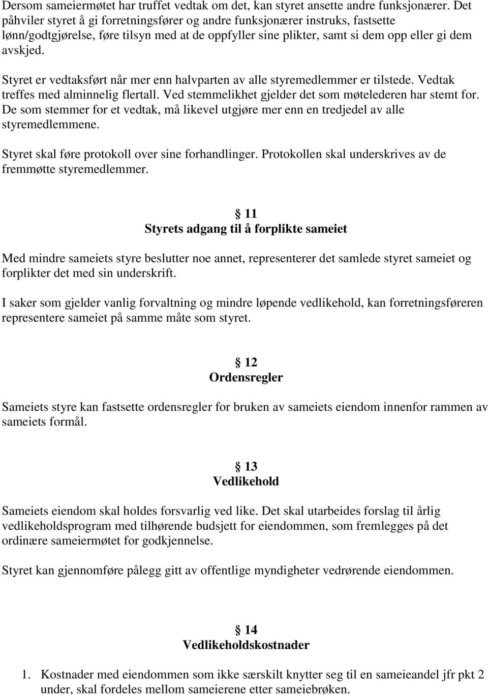 Styret er vedtaksført når mer enn halvparten av alle styremedlemmer er tilstede. Vedtak treffes med alminnelig flertall. Ved stemmelikhet gjelder det som møtelederen har stemt for.