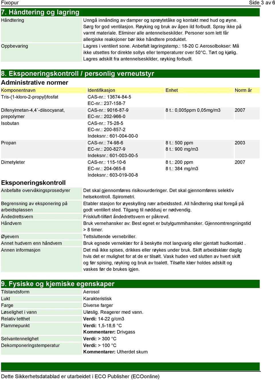 : 18-20 C Aerosolbokser: Må ikke utsettes for direkte sollys eller temperaturer over 50 C. Tørt og kjølig. Lagres adskilt fra antennelseskilder, røyking forbudt. 8.