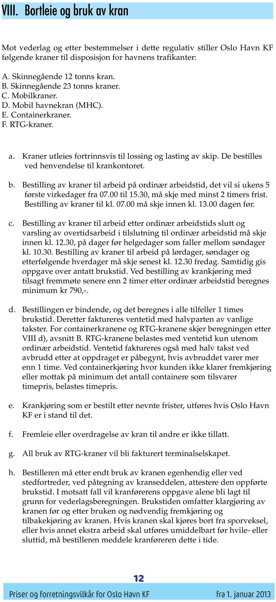 stilles ved henvendelse til krankontoret. b. Bestilling av kraner til arbeid på ordinær arbeidstid, det vil si ukens 5 første virkedager fra 07.00 til 15.30, må skje med minst 2 timers frist.