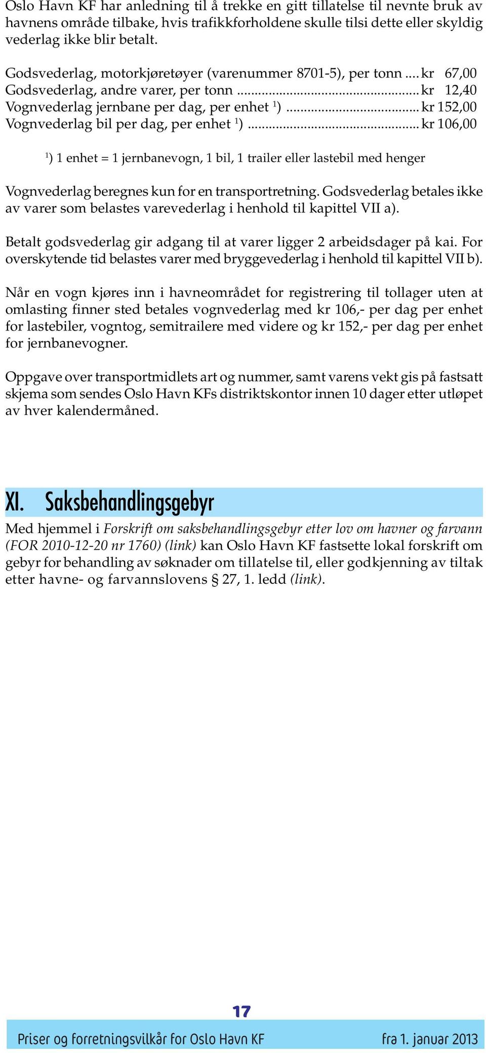 ..kr 152,00 Vognvederlag bil per dag, per enhet 1 )...kr 106,00 1 ) 1 enhet = 1 jernbanevogn, 1 bil, 1 trailer eller lastebil med henger Vognvederlag beregnes kun for en transportretning.