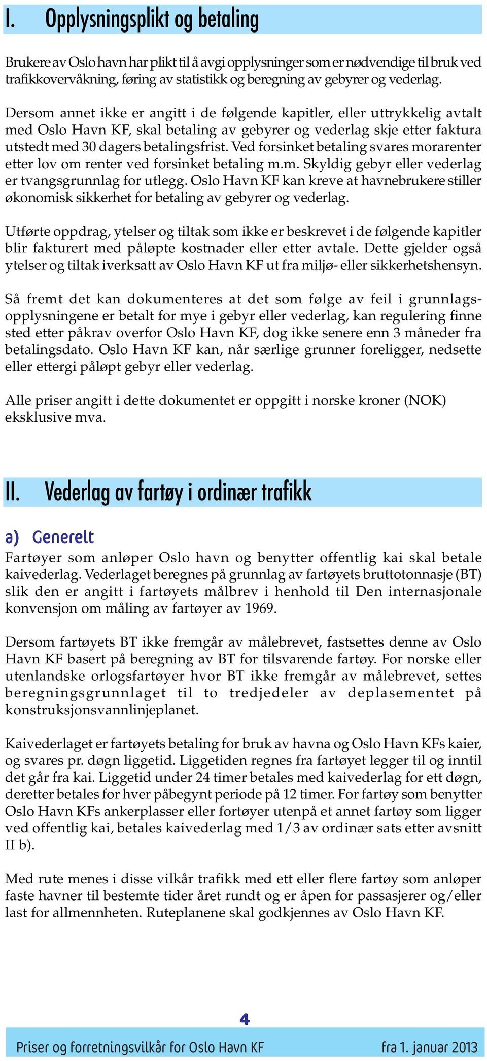 Ved forsinket betaling svares morarenter etter lov om renter ved forsinket betaling m.m. Skyldig gebyr eller vederlag er tvangsgrunnlag for utlegg.