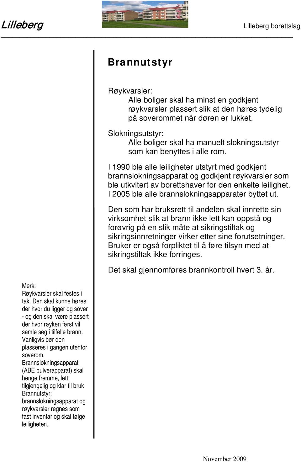 Brannslokningsapparat (ABE pulverapparat) skal henge fremme, lett tilgjengelig og klar til bruk Brannutstyr; brannslokningsapparat og røykvarsler regnes som fast inventar og skal følge leiligheten.