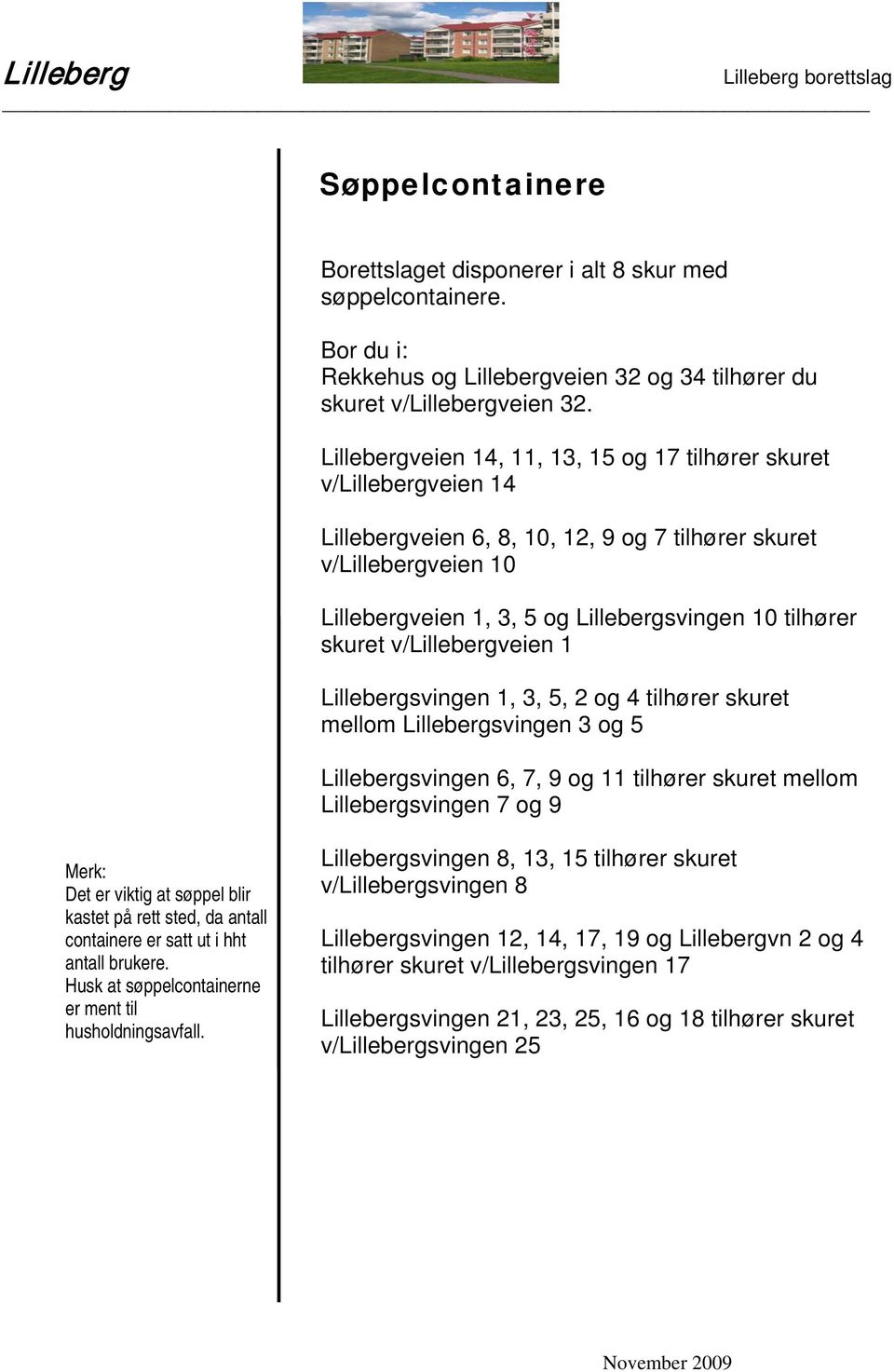 tilhører skuret mellom svingen 3 og 5 svingen 6, 7, 9 og 11 tilhører skuret mellom svingen 7 og 9 Det er viktig at søppel blir kastet på rett sted, da antall containere er satt ut i hht