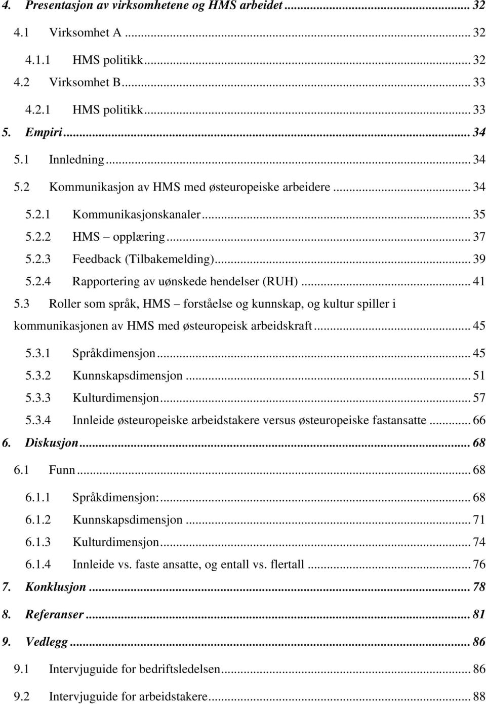 .. 41 5.3 Roller som språk, HMS forståelse og kunnskap, og kultur spiller i kommunikasjonen av HMS med østeuropeisk arbeidskraft... 45 5.3.1 Språkdimensjon... 45 5.3.2 Kunnskapsdimensjon... 51 5.3.3 Kulturdimensjon.