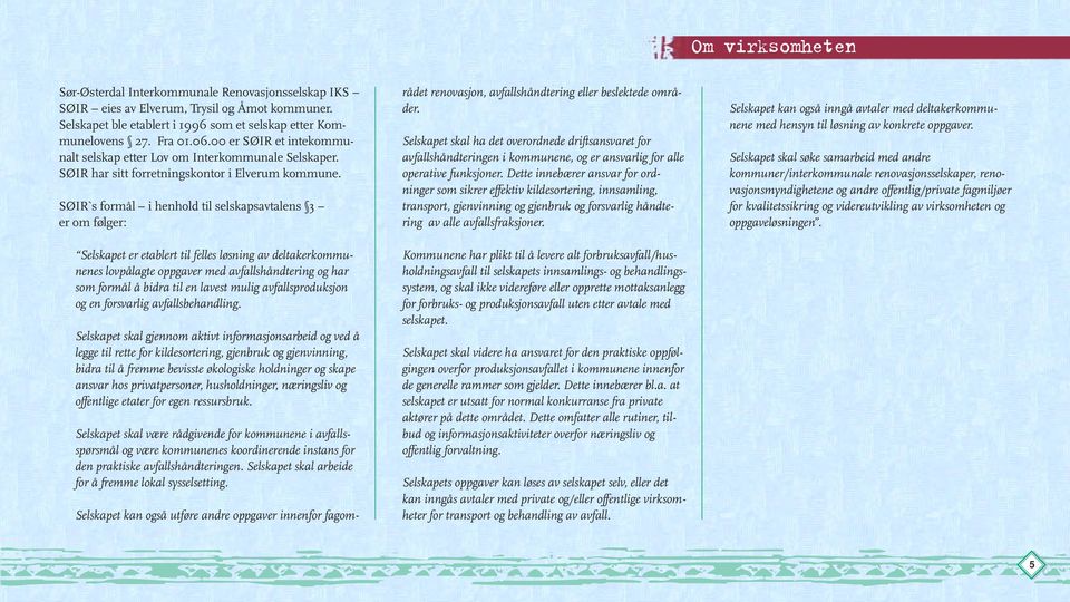 SØIR`s formål i henhold til selskapsavtalens 3 er om følger: Selskapet kan også utføre andre oppgaver innenfor fagområdet renovasjon, avfallshåndtering eller beslektede områder.