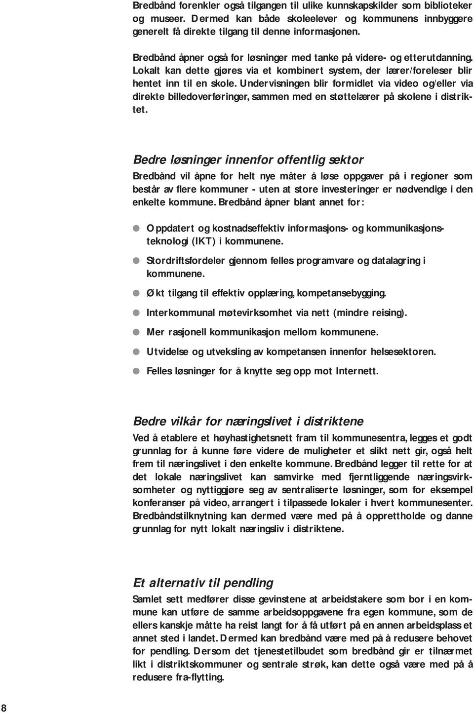 Undervisningen blir formidlet via video og/eller via direkte billedoverføringer, sammen med en støttelærer på skolene i distriktet.