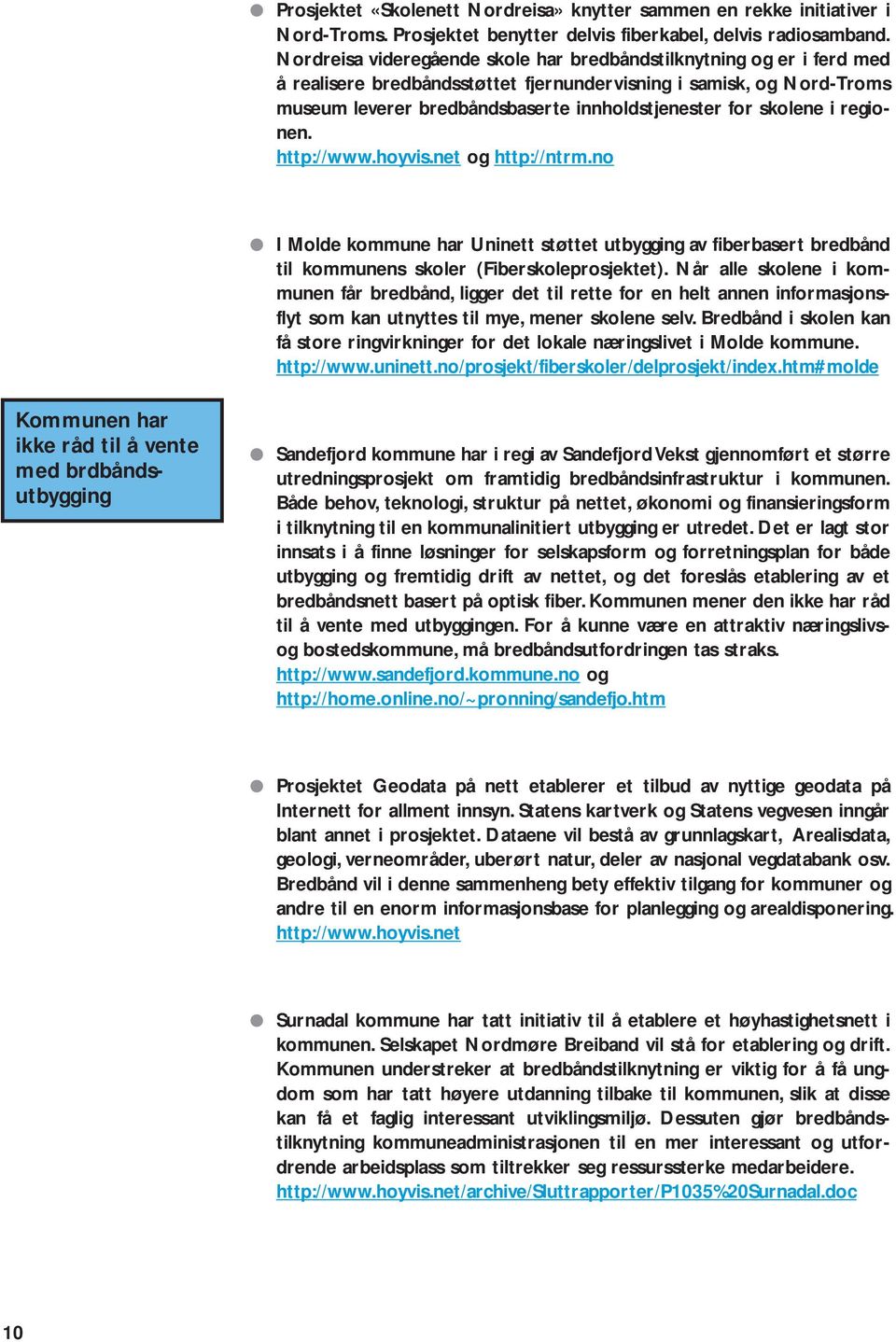 skolene i regionen. http://www.hoyvis.net og http://ntrm.no I Molde kommune har Uninett støttet utbygging av fiberbasert bredbånd til kommunens skoler (Fiberskoleprosjektet).