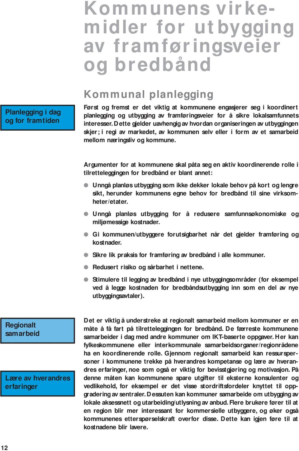 Dette gjelder uavhengig av hvordan organiseringen av utbyggingen skjer; i regi av markedet, av kommunen selv eller i form av et samarbeid mellom næringsliv og kommune.