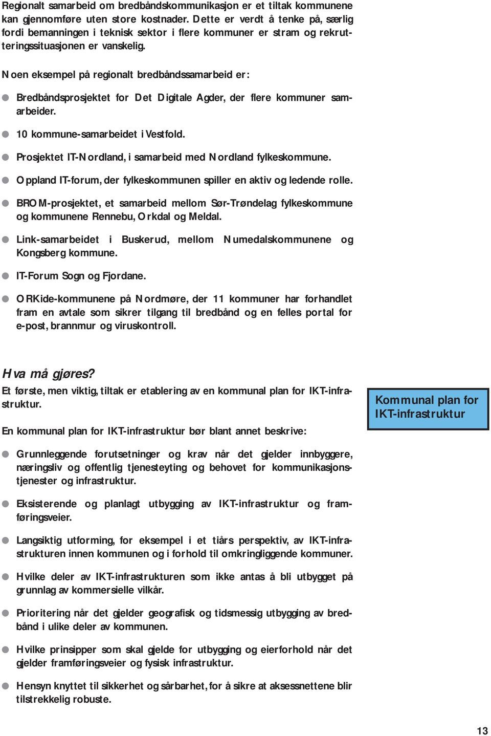 Noen eksempel på regionalt bredbåndssamarbeid er: Bredbåndsprosjektet for Det Digitale Agder, der flere kommuner samarbeider. 10 kommune-samarbeidet i Vestfold.