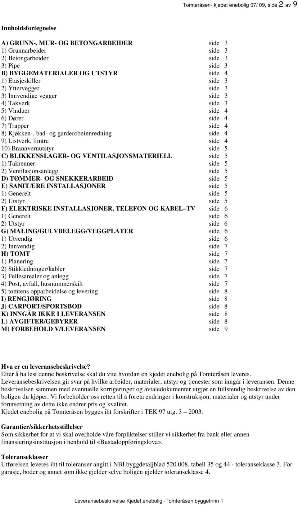 side 4 9) Listverk, limtre side 4 10) Brannvernutstyr side 5 C) BLIKKENSLAGER- OG VENTILASJONSMATERIELL side 5 1) Takrenner side 5 2) Ventilasjonsanlegg side 5 D) TØMMER- OG SNEKKERARBEID side 5 E)