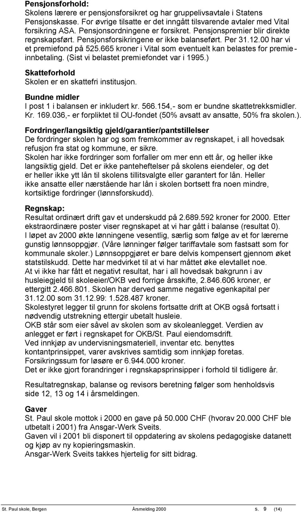 665 kroner i Vital som eventuelt kan belastes for premie - innbetaling. (Sist vi belastet premiefondet var i 1995.) Skatteforhold Skolen er en skattefri institusjon.