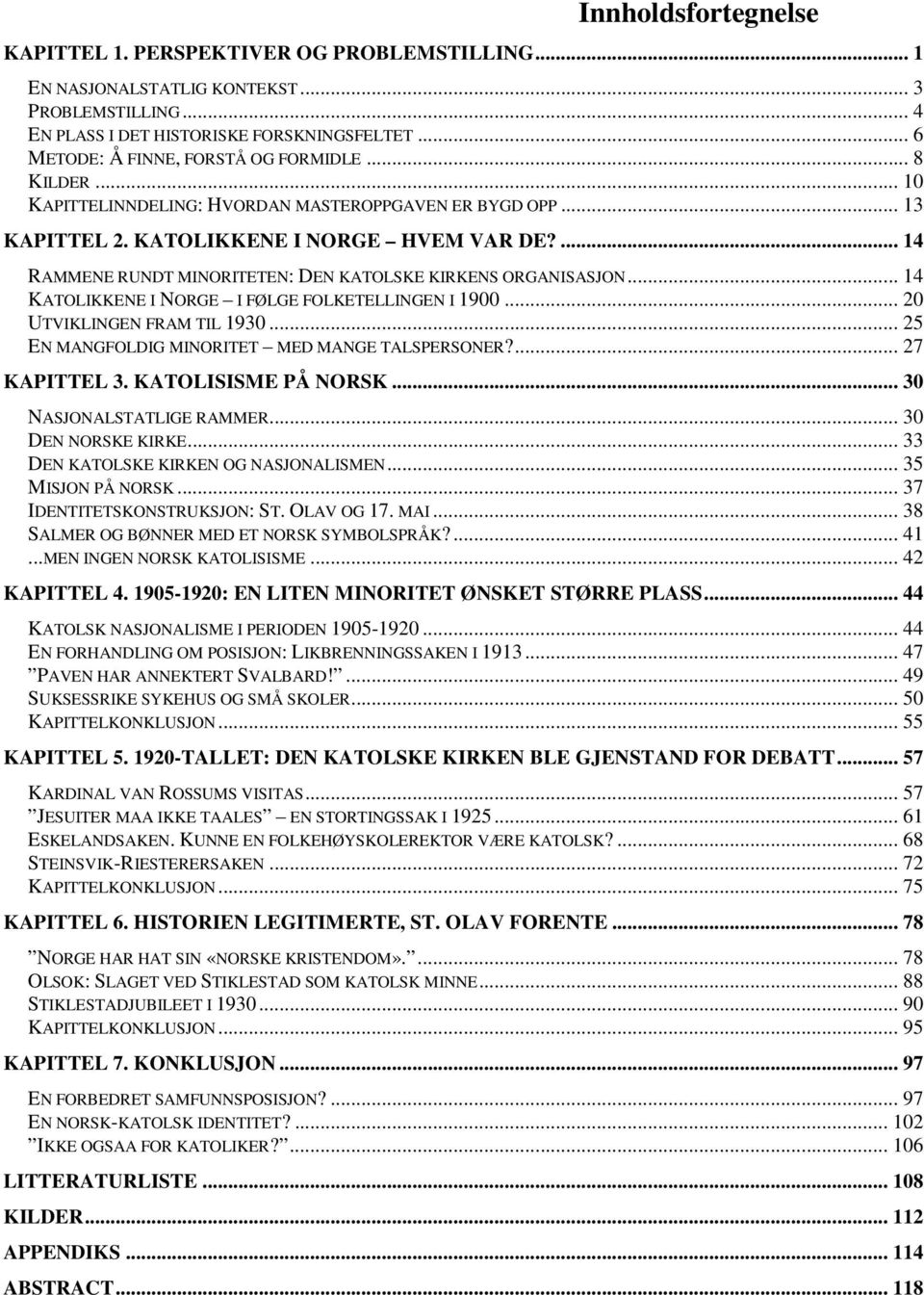 ... 14 RAMMENE RUNDT MINORITETEN: DEN KATOLSKE KIRKENS ORGANISASJON... 14 KATOLIKKENE I NORGE I FØLGE FOLKETELLINGEN I 1900... 20 UTVIKLINGEN FRAM TIL 1930.