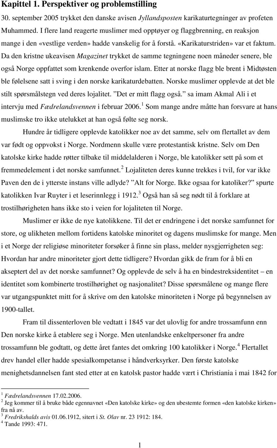 Da den kristne ukeavisen Magazinet trykket de samme tegningene noen måneder senere, ble også Norge oppfattet som krenkende overfor islam.