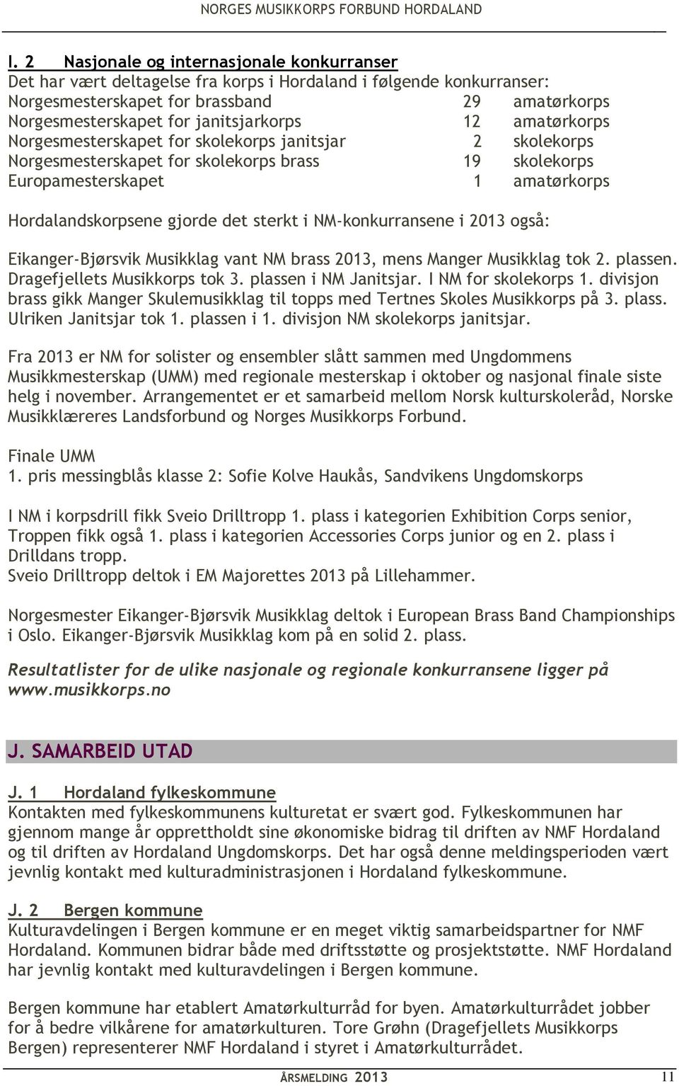 det sterkt i NM-konkurransene i 2013 også: Eikanger-Bjørsvik Musikklag vant NM brass 2013, mens Manger Musikklag tok 2. plassen. Dragefjellets Musikkorps tok 3. plassen i NM Janitsjar.