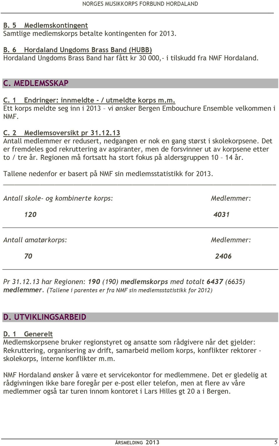 13 Antall medlemmer er redusert, nedgangen er nok en gang størst i skolekorpsene. Det er fremdeles god rekruttering av aspiranter, men de forsvinner ut av korpsene etter to / tre år.