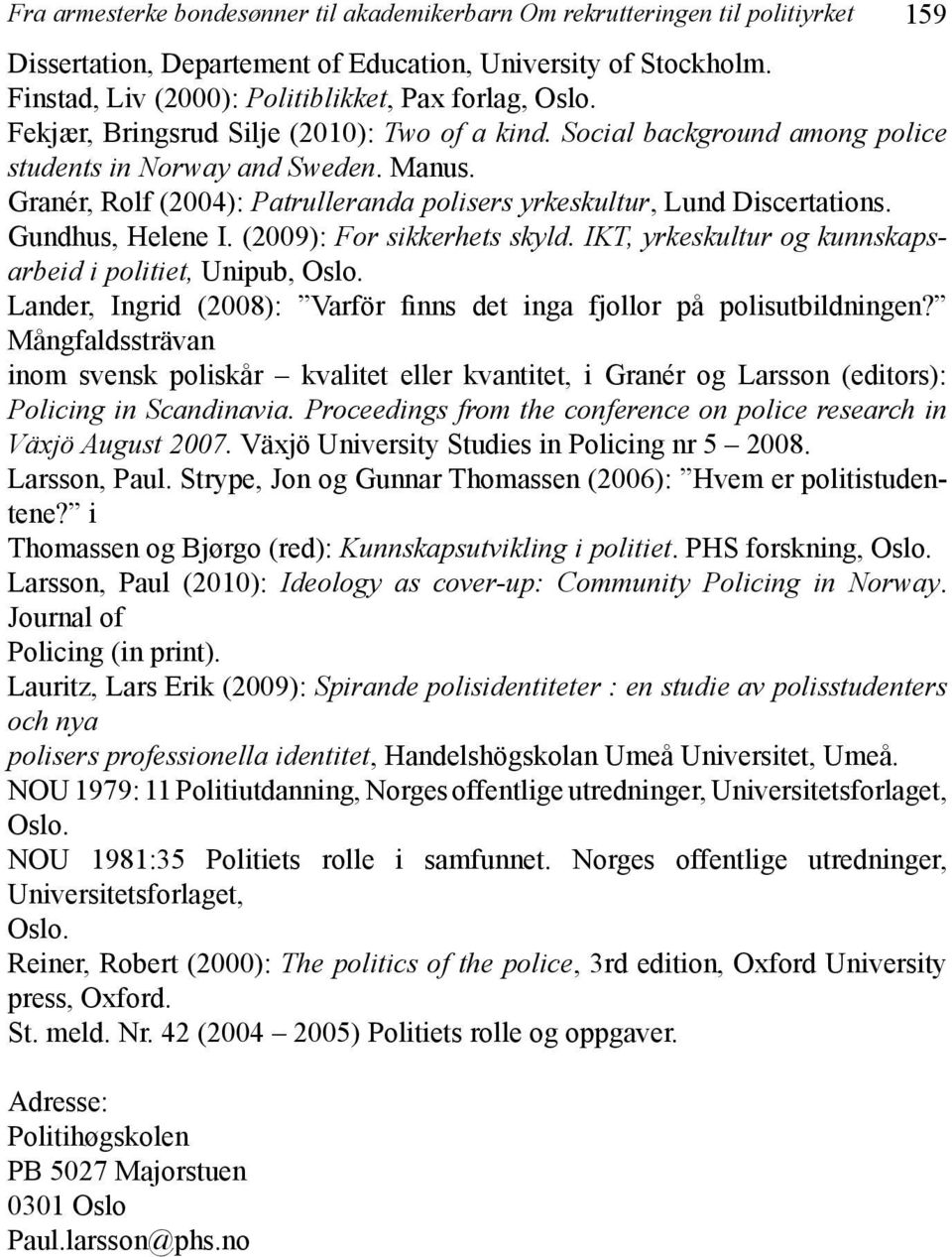 Granér, Rolf (2004): Patrulleranda polisers yrkeskultur, Lund Discertations. Gundhus, Helene I. (2009): For sikkerhets skyld. IKT, yrkeskultur og kunnskapsarbeid i politiet, Unipub, Oslo.