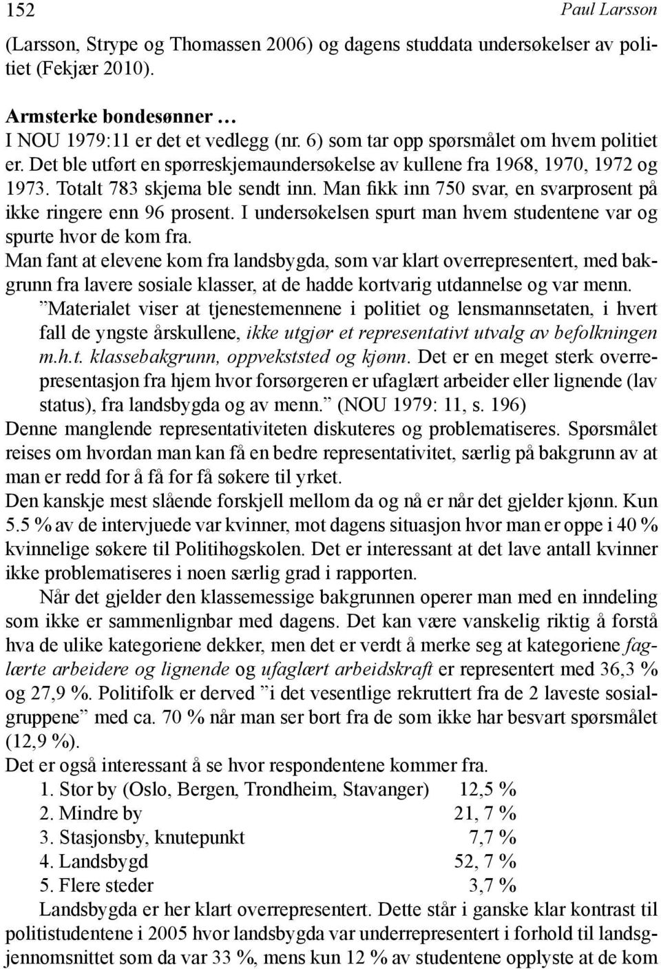 Man fikk inn 750 svar, en svarprosent på ikke ringere enn 96 prosent. I undersøkelsen spurt man hvem studentene var og spurte hvor de kom fra.