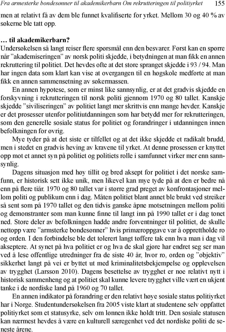 Først kan en spørre når akademiseringen av norsk politi skjedde, i betydningen at man fikk en annen rekruttering til politiet. Det hevdes ofte at det store spranget skjedde i 93 / 94.