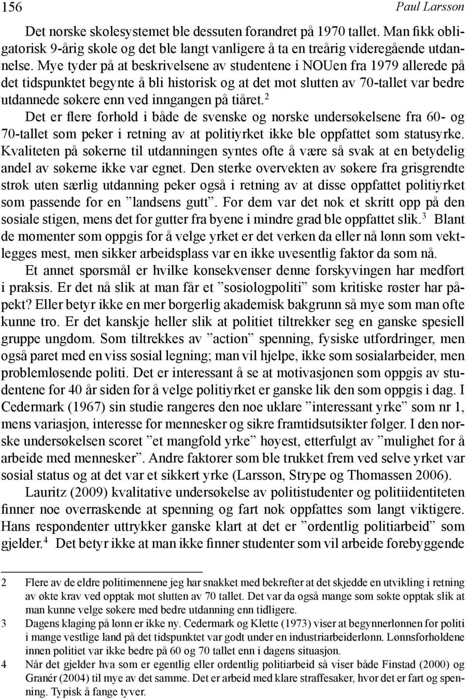 tiåret. 2 Det er flere forhold i både de svenske og norske undersøkelsene fra 60- og 70-tallet som peker i retning av at politiyrket ikke ble oppfattet som statusyrke.