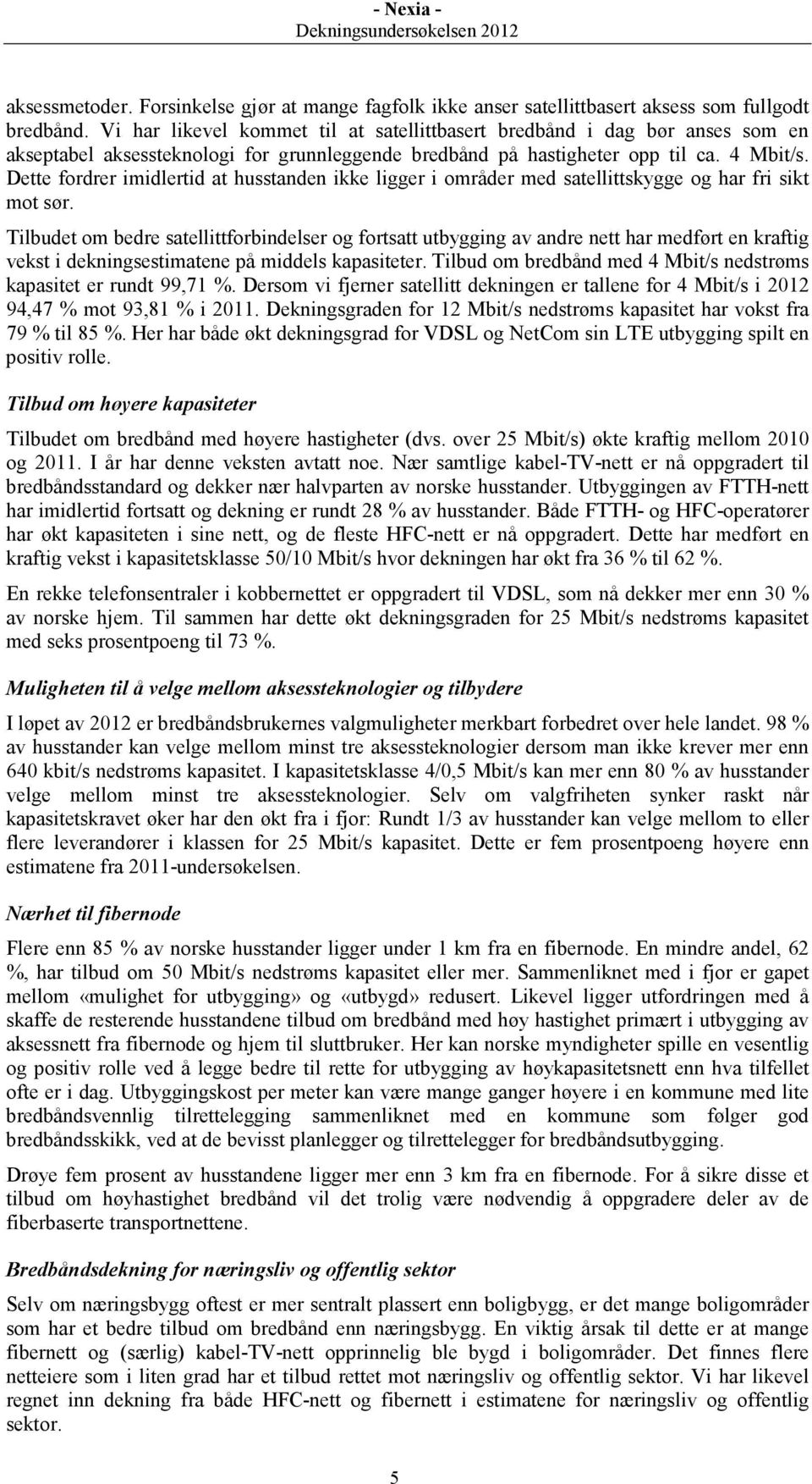 Dette fordrer imidlertid at husstanden ikke ligger i områder med satellittskygge og har fri sikt mot sør.