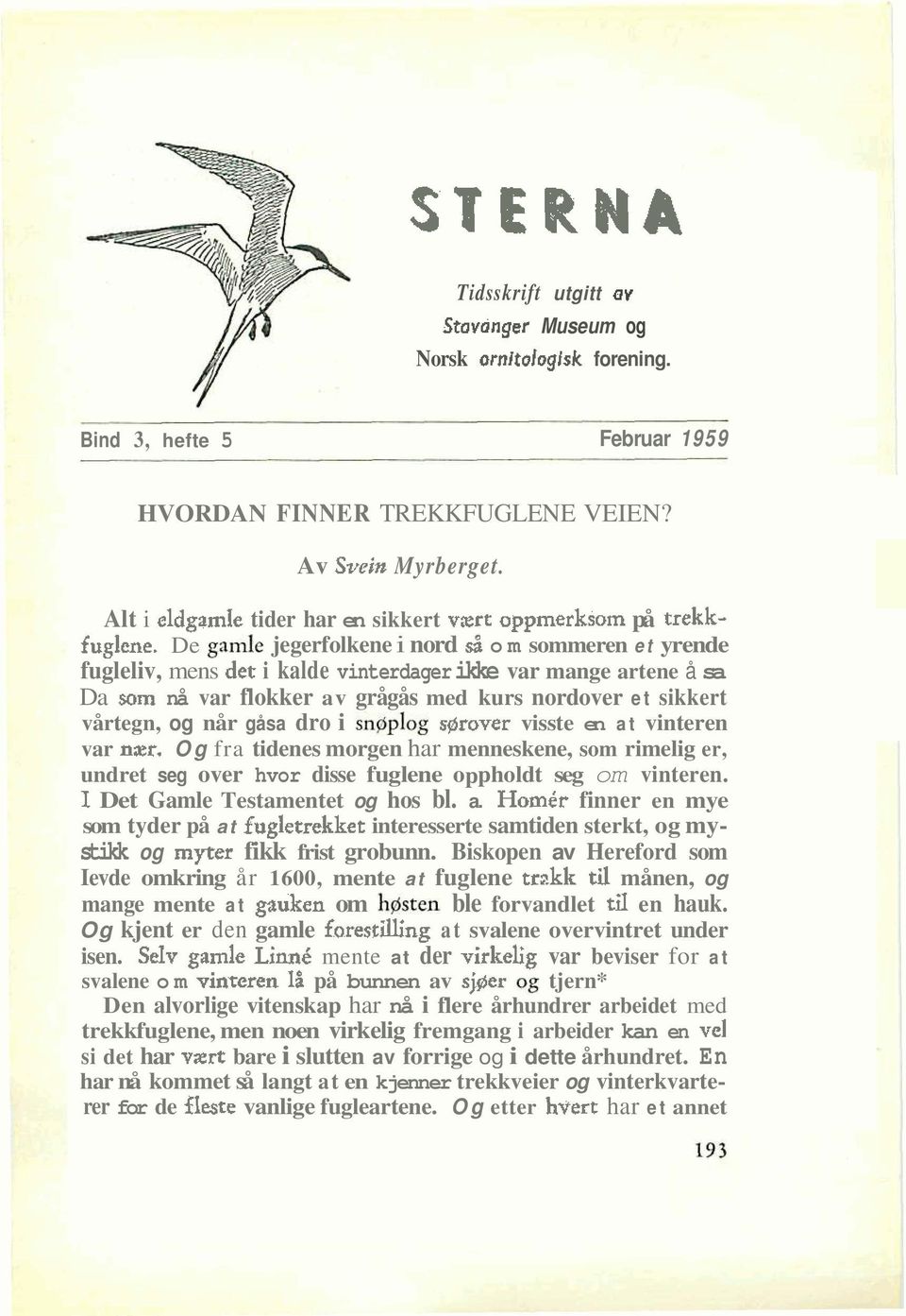 om sommeren et yrende fugleliv, mens det i kalde vinterdager ikke var mange artene å sa Da som nå var flokker av grågås med kurs nordover et sikkert vårtegn, og når gåsa dro i sngplog sgrover visste