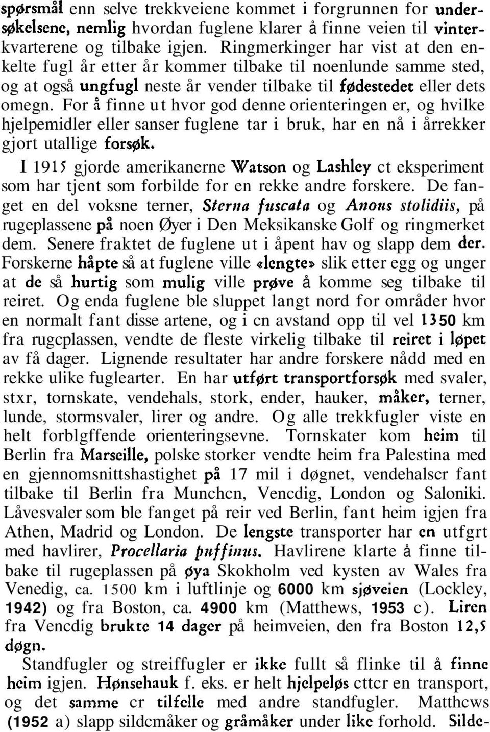 For å finne ut hvor god denne orienteringen er, og hvilke hjelpemidler eller sanser fuglene tar i bruk, har en nå i årrekker gjort utallige fors~k.