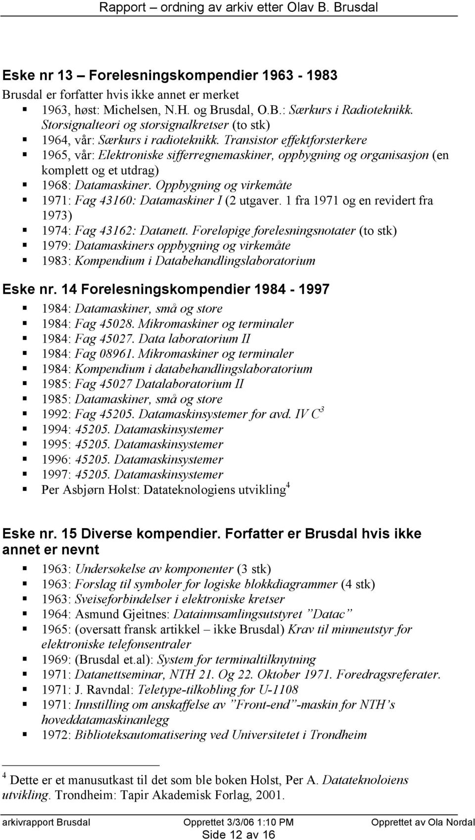 Transistor effektforsterkere 1965, vår: Elektroniske sifferregnemaskiner, oppbygning og organisasjon (en komplett og et utdrag) 1968: Datamaskiner.