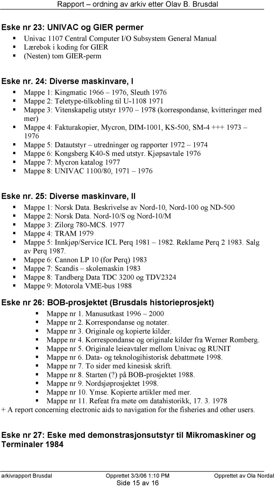 4: Fakturakopier, Mycron, DIM-1001, KS-500, SM-4 +++ 1973 1976 Mappe 5: Datautstyr utredninger og rapporter 1972 1974 Mappe 6: Kongsberg K40-S med utstyr.