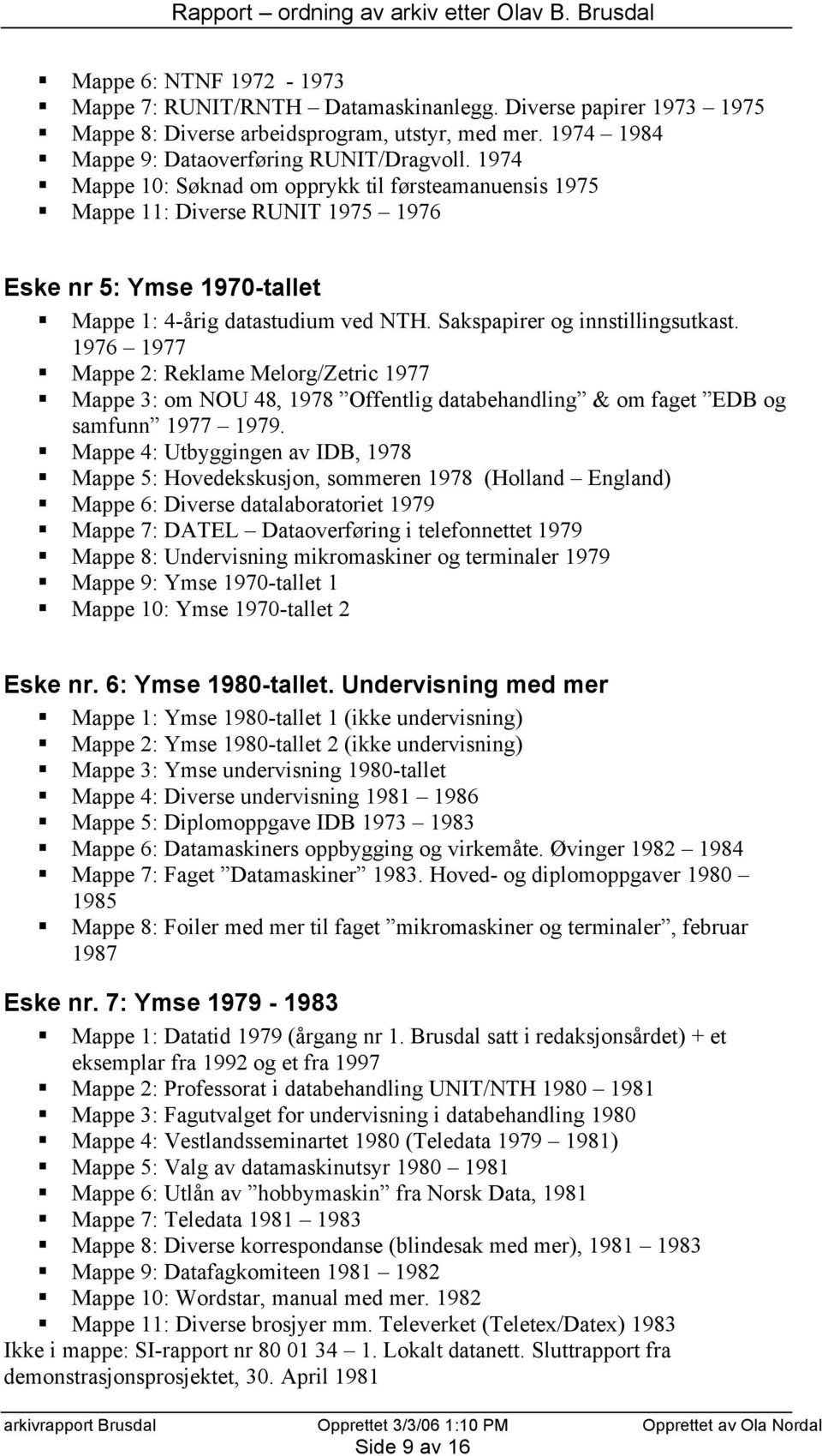 1976 1977 Mappe 2: Reklame Melorg/Zetric 1977 Mappe 3: om NOU 48, 1978 Offentlig databehandling & om faget EDB og samfunn 1977 1979.