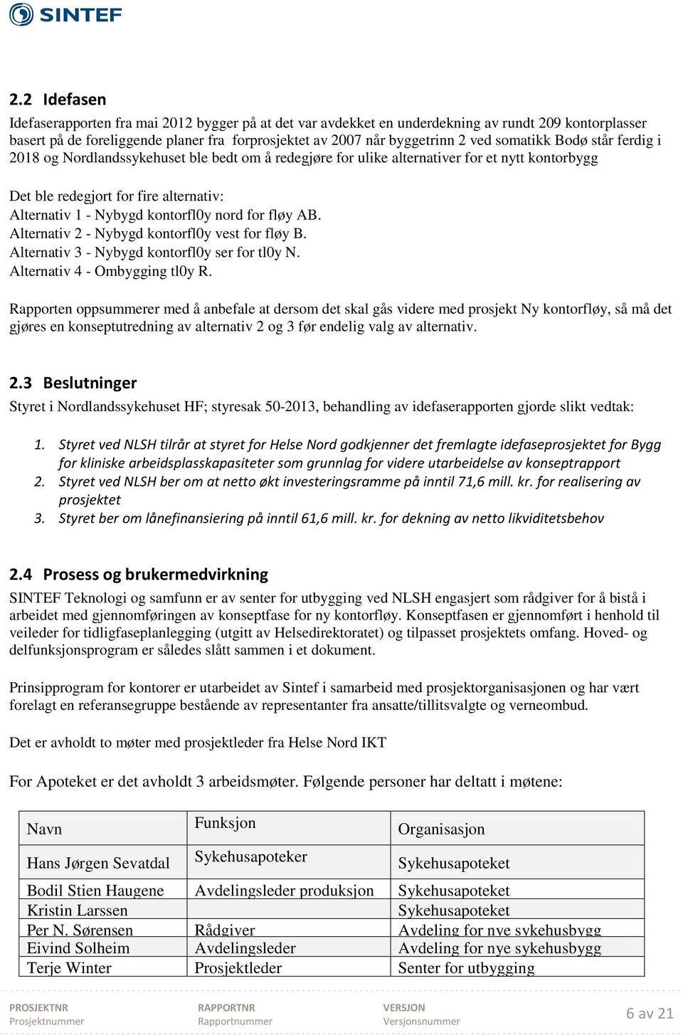 nord for fløy AB. Alternativ 2 - Nybygd kontorfl0y vest for fløy B. Alternativ 3 - Nybygd kontorfl0y ser for tl0y N. Alternativ 4 - Ombygging tl0y R.