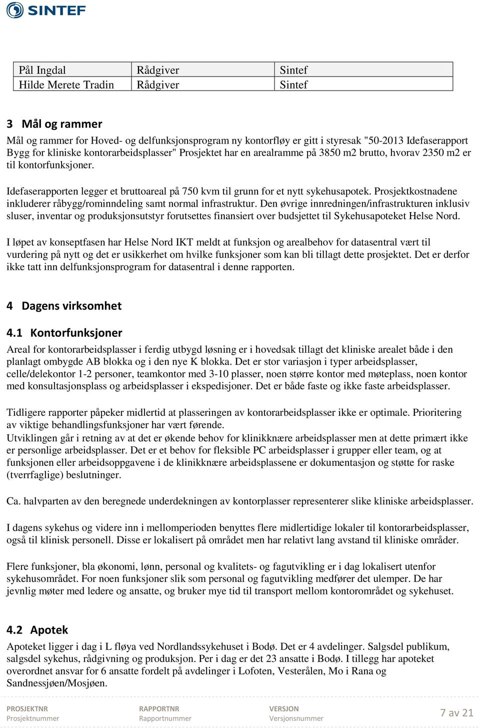 Idefaserapporten legger et bruttoareal på 750 kvm til grunn for et nytt sykehusapotek. Prosjektkostnadene inkluderer råbygg/rominndeling samt normal infrastruktur.