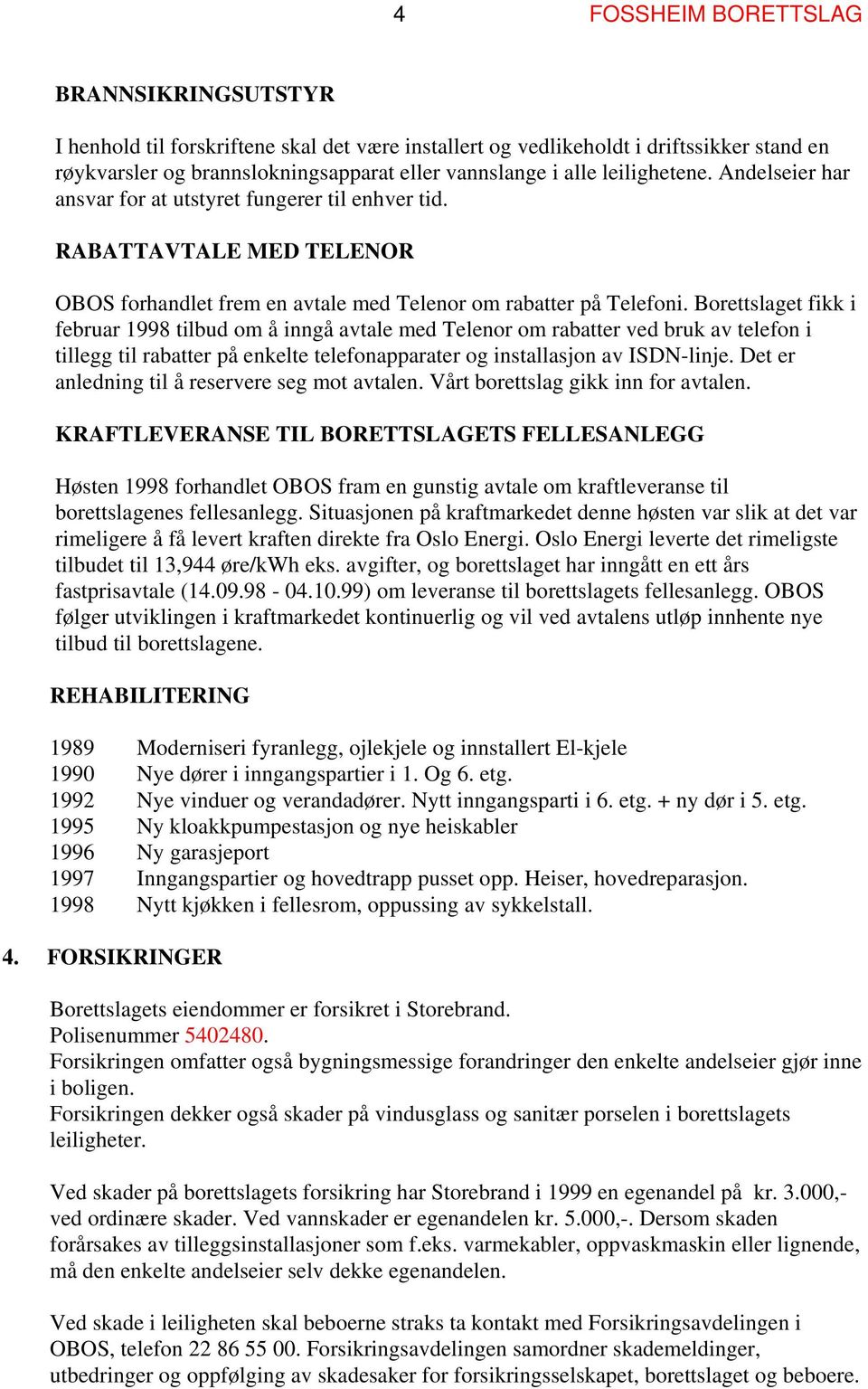 Borettslaget fikk i februar 1998 tilbud om å inngå avtale med Telenor om rabatter ved bruk av telefon i tillegg til rabatter på enkelte telefonapparater og installasjon av ISDN-linje.