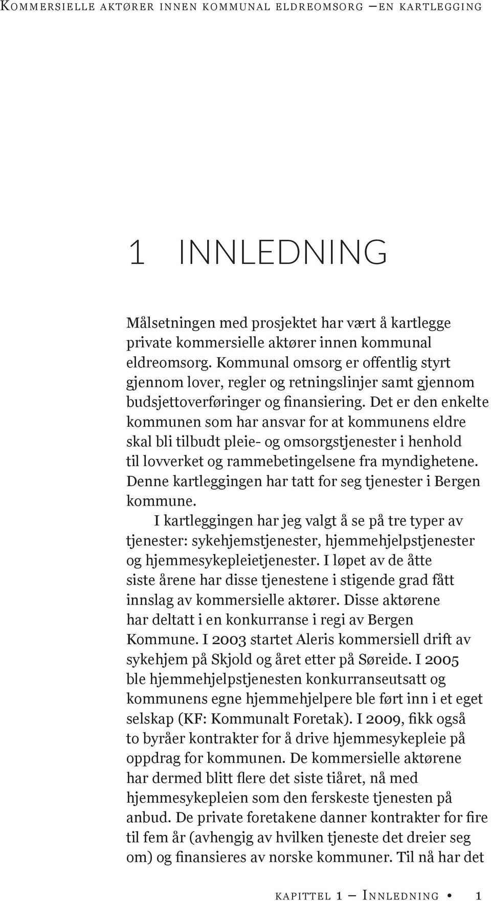 Det er den enkelte kommunen som har ansvar for at kommunens eldre skal bli tilbudt pleie- og omsorgstjenester i henhold til lovverket og rammebetingelsene fra myndighetene.