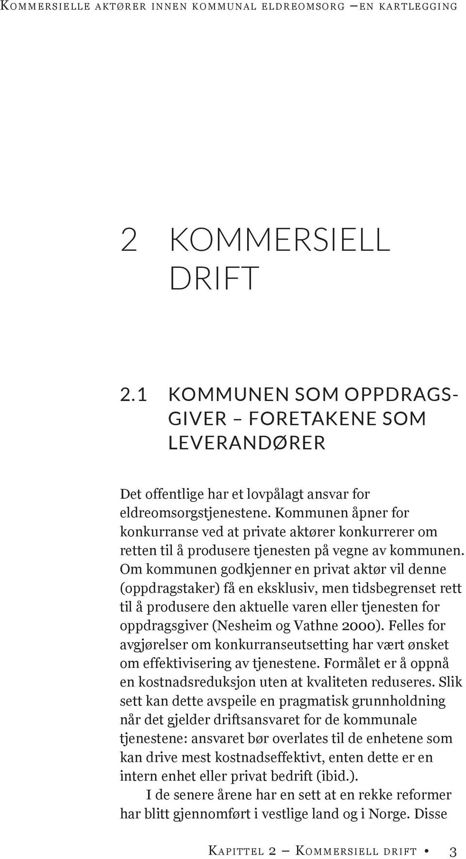 Om kommunen godkjenner en privat aktør vil denne (oppdragstaker) få en eksklusiv, men tidsbegrenset rett til å produsere den aktuelle varen eller tjenesten for oppdragsgiver (Nesheim og Vathne 2000).