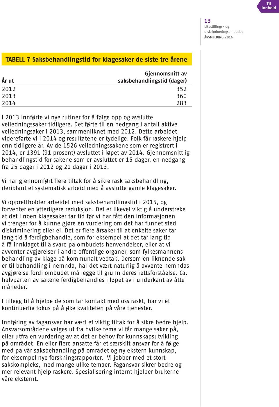 Folk får raskere hjelp enn tidligere år. Av de 1526 veiledningssakene som er registrert i 214, er 1391 (91 prosent) avsluttet i løpet av 214.