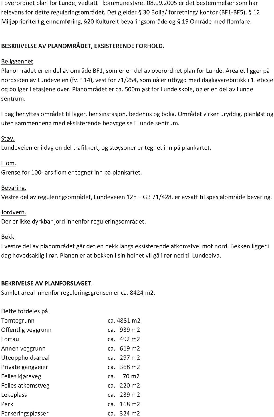 Beliggenhet PlanområdeterendelavområdeBF1,somerendelavoverordnetplanforLunde.Arealetliggerpå nordsidenavlundeveien(fv.114),vestfor71/254,somnåerutbygdmeddagligvarebutikki1.