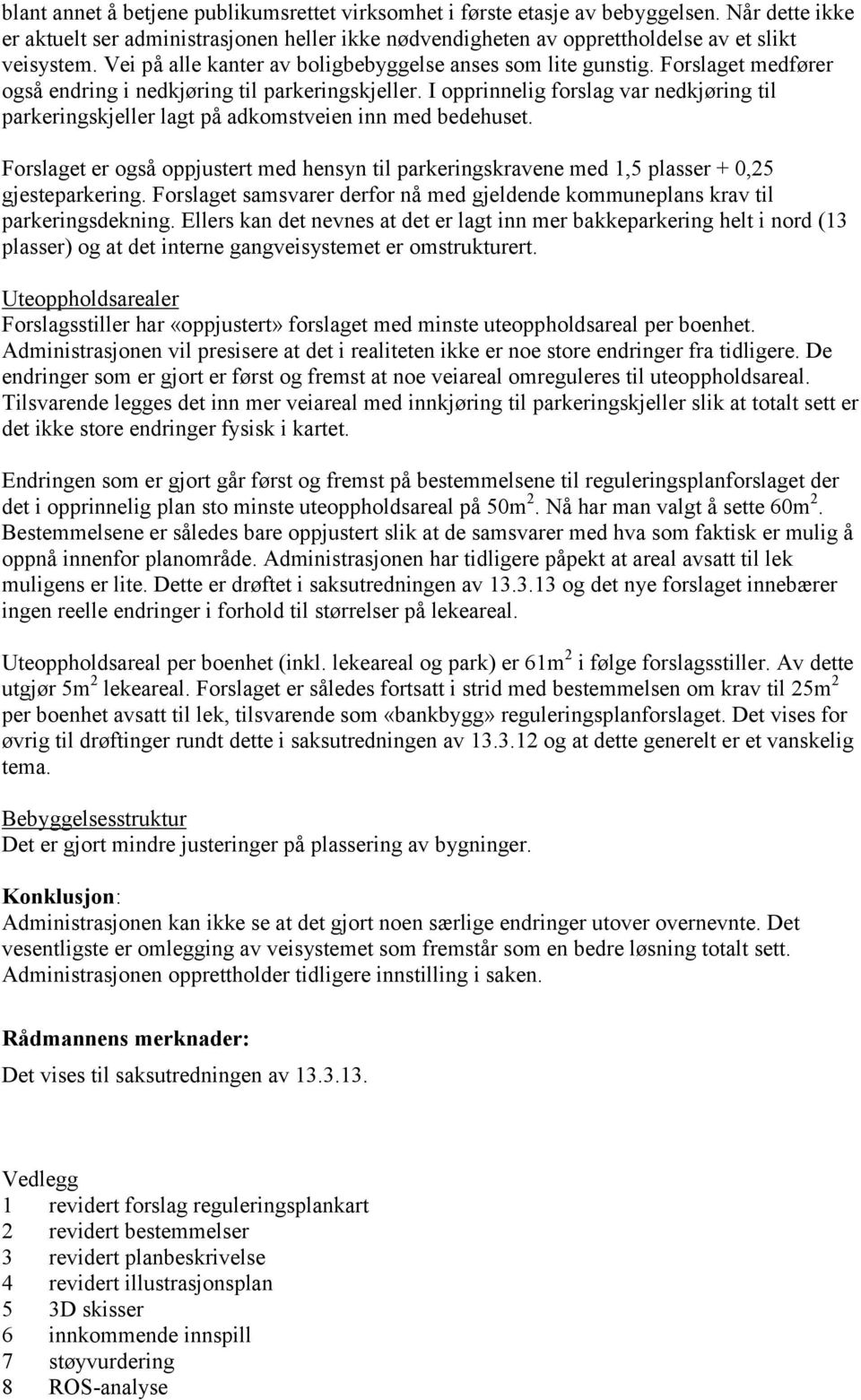 I opprinnelig forslag var nedkjøring til parkeringskjeller lagt på adkomstveien inn med bedehuset. Forslaget er også oppjustert med hensyn til parkeringskravene med 1,5 plasser + 0,25 gjesteparkering.