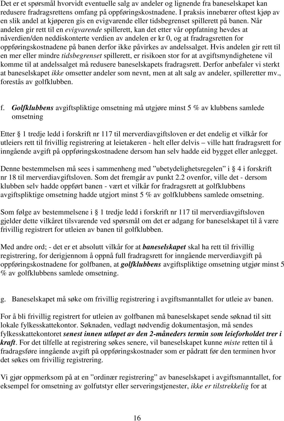 Når andelen gir rett til en evigvarende spillerett, kan det etter vår oppfatning hevdes at nåverdien/den neddiskonterte verdien av andelen er kr 0, og at fradragsretten for oppføringskostnadene på