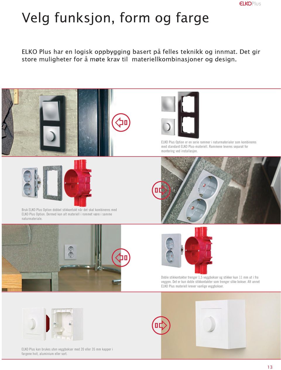 X X ELKO Plus Option er en serie rammer i naturmaterialer som kombineres med standard ELKO Plus-materiell. Rammene leveres separat for montering ved installasjon.