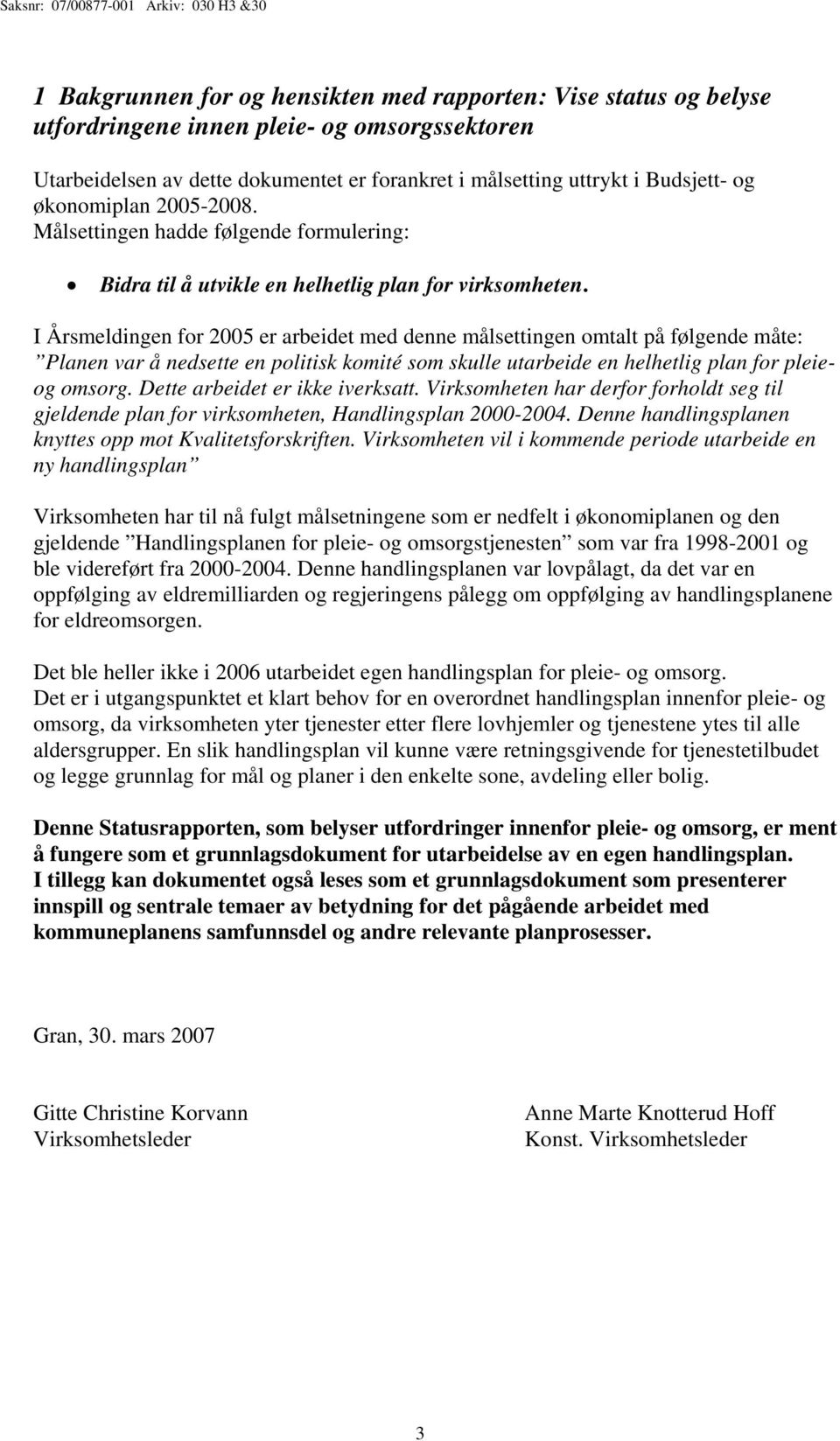 I Årsmeldingen for 2005 er arbeidet med denne målsettingen omtalt på følgende måte: Planen var å nedsette en politisk komité som skulle utarbeide en helhetlig plan for pleieog omsorg.