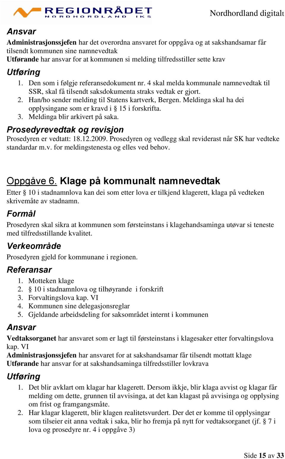 Meldinga skal ha dei opplysingane som er kravd i 15 i forskrifta. 3. Meldinga blir arkivert på saka. Prosedyrevedtak og revisjon Prosedyren er vedtatt: 18.12.2009.